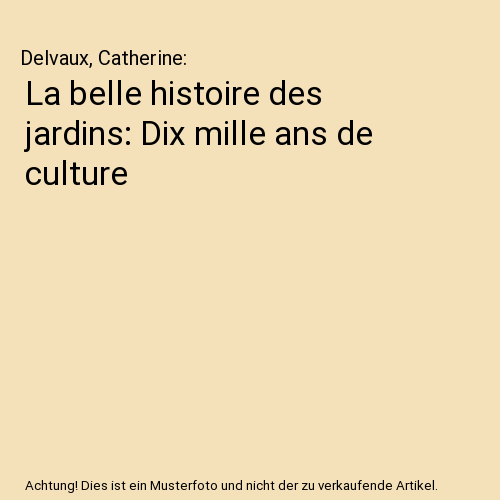 La belle histoire des jardins: Dix mille ans de culture