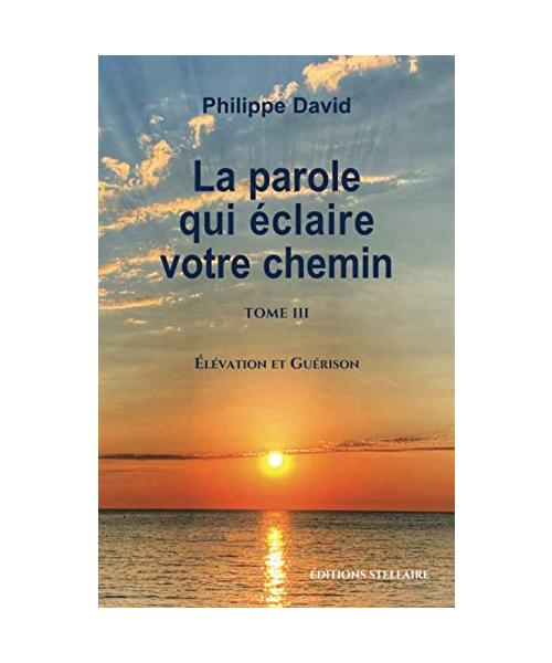 LA PAROLE QUI ÉCLAIRE VOTRE CHEMIN TOME 3: Élévation et Guérison