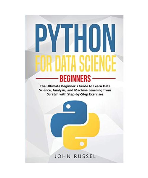 Python for Data Science: The Ultimate Beginner's Guide to Learn Data Science, Analysis, and Machine Learning from Scratch with Step-by-Step Exe