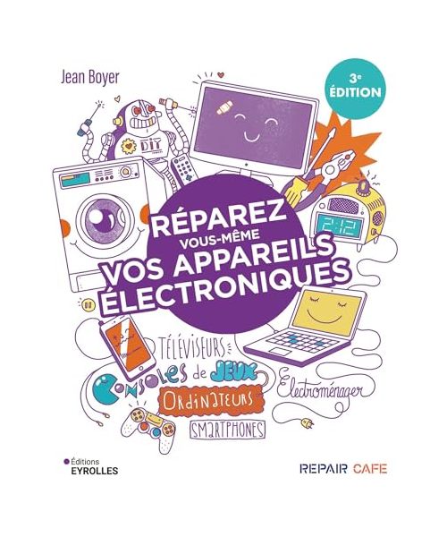 Réparez vous-même vos appareils électroniques: Téléviseurs, ordinateurs, consoles de jeux, électroménager...
