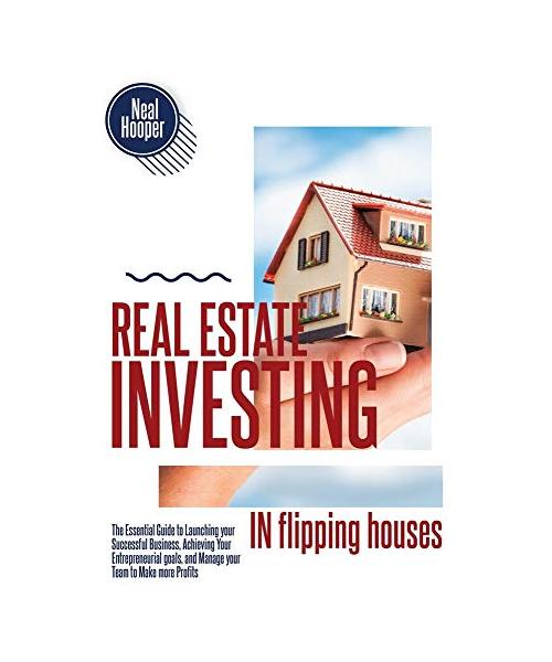 Real Estate Investing in Flipping Houses: The Essential Guide to Launching your Successful Business, Achieving Your Entrepreneurial goals, and Manage