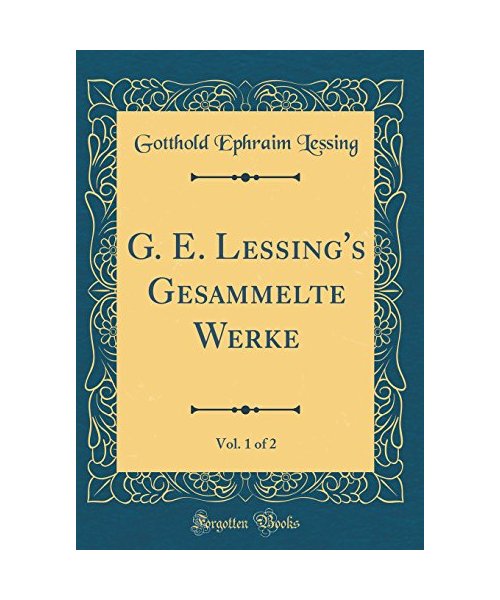 G. E. Lessing's Gesammelte Werke, Vol. 1 of 2 (Classic Reprint)