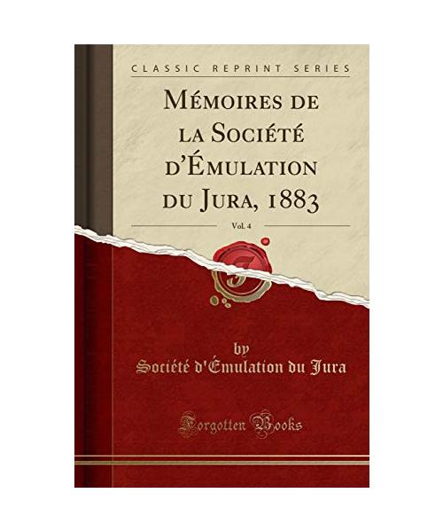 Mémoires de la Société d'Émulation du Jura, 1883, Vol. 4 (Classic Reprint)