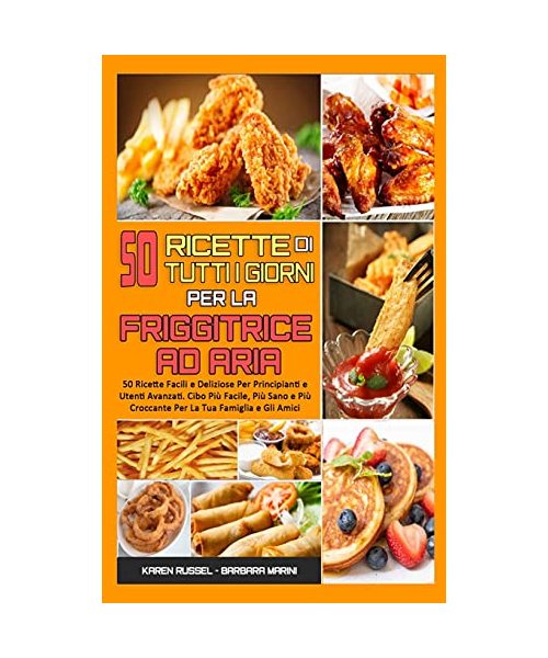 50 Ricette Di Tutti I Giorni per La Friggitrice ad Aria: 50 Ricette Facili e Deliziose Per Principianti e Utenti Avanzati. Cibo Più Facile, Più Sano e