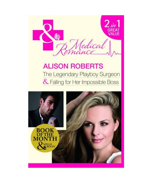 The Legendary Playboy Surgeon: Falling for Her Impossible Boss. Alison Roberts