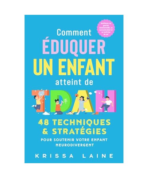 Comment éduquer un enfant atteint de TDAH: 48 techniques & stratégies pour soutenir votre enfant neurodivergent. Améliorez sa gestion émotionnelle, sa concentration et sa maîtrise de soi