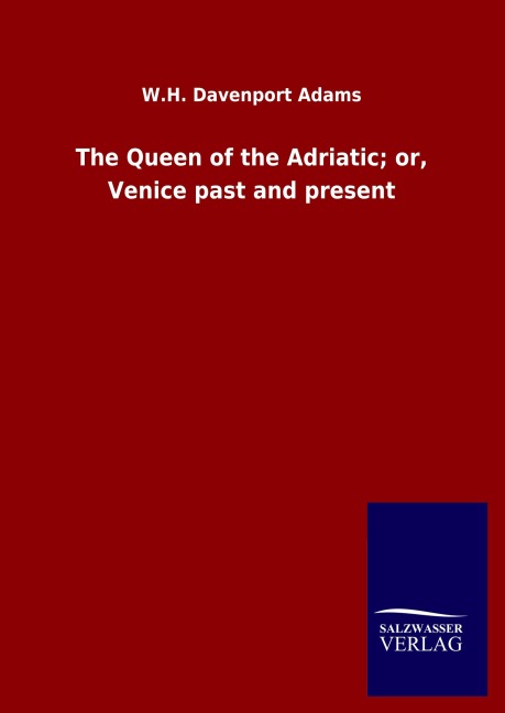 The Queen of the Adriatic; or, Venice past and present