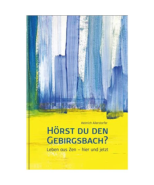 Hörst du den Gebirgsbach?: Leben aus Zen – hier und jetzt