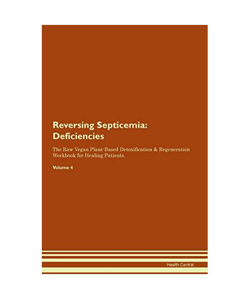 Reversing Septicemia: Deficiencies The Raw Vegan Plant-Based Detoxification & Regeneration Workbook for Healing Patients. Volume 4