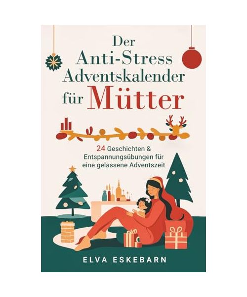 Der Anti-Stress Adventskalender für Mütter: 24 Geschichten und Entspannungsübungen für eine gelassene Adventszeit