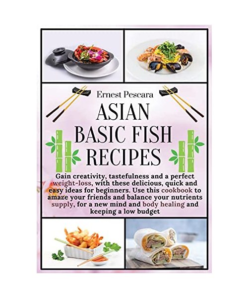 Asian Basic Fish Recipes: Gain creativity, tastefulness and a perfect weight-loss, with these delicious, quick and easy ideas for beginners. Use this ... and body healing and keeping a low budget