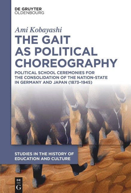 The Gait as Political Choreography: Political School Ceremonies for the Consolidation of the Nation-State in Germany and Japan (1873–1945) (Studies in ... zur Bildungs- und Kulturgeschichte, 8)