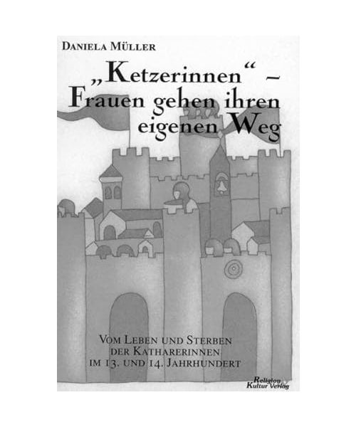 "Ketzerinnen" - Frauen gehen ihren eigenen Weg: Vom Leben und Sterben der guten Christinnen im Katharismus des 13. /14. Jahrhunderts