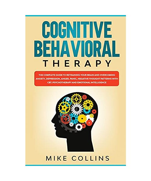 Cognitive Behavioral Therapy: An Effective Guide for Rewiring your Brain and Regaining Control Over Anxiety, Phobias, and Depression.