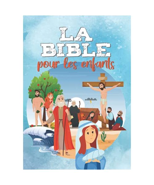 LA BIBLE POUR LES ENFANTS: Facile à lire et entièrement illustrée - Ancien et Nouveau Testament - Ma première bible (LA RELIGION POUR LES ENFANTS)