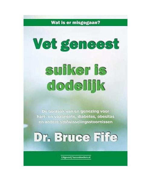 Vet geneest, suiker is dodelijk: de oorzaak van en genezing voor hart- en vaatziekte, diabetes, obesitas en andere stofwisselingsstoornissen