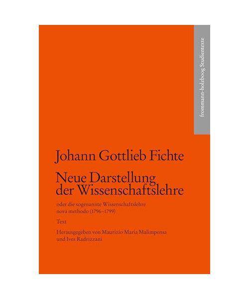 Johann Gottlieb Fichte: Neue Darstellung der Wissenschaftslehre oder die sogenannte Wissenschaftslehre nova methodo (1796-1799)