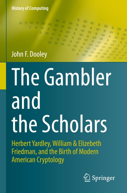 The Gambler and the Scholars: Herbert Yardley, William & Elizebeth Friedman, and the Birth of Modern American Cryptology (History of Computing)