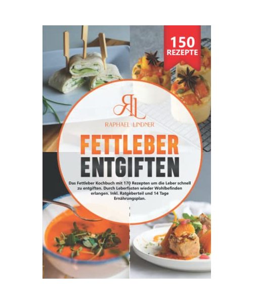 Fettleber entgiften: Das Fettleber Kochbuch mit 150 Rezepten um die Leber schnell zu entgiften. Durch Leberfasten wieder Wohlbefinden erlangen. Inkl. Ratgeberteil und 14 Tage Ernährungsplan