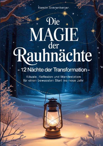 Die Magie der Rauhnächte: 12 Nächte der Transformation - Rituale, Reflexion und Manifestation für einen bewussten Start ins neue Jahr
