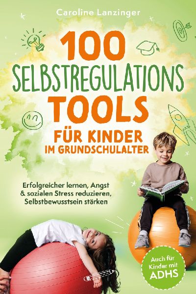 100 Selbstregulations-Tools für Kinder im Grundschulalter | Erfolgreicher lernen, Angst & sozialen Stress reduzieren, Selbstbewusstsein stärken | Auch für Kinder mit ADHS