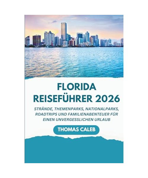 Florida Reiseführer 2026: Strände, Themenparks, Nationalparks, Roadtrips und Familienabenteuer für einen unvergesslichen Urlaub