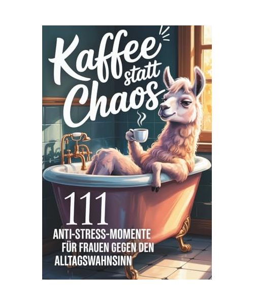 Kaffee statt Chaos - 111 Anti-Stress-Momente für Frauen gegen den Alltagswahnsinn: Lustiges Geschenkbuch mit Humor und Ironie für Frauen, Freundinnen ... – ehrlich frech, witzig und ungefiltert