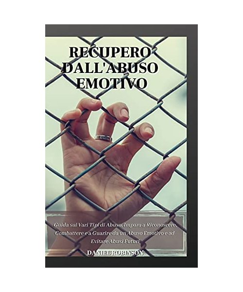Recupero dall'Abuso Emotivo - Emotional Abuse Recovery: Guida sui Vari Tipi di Abuso. Impara a Riconoscere, Combattere e a Guarire da un Abuso Emotivo e ad Evitare Abusi Futuri.