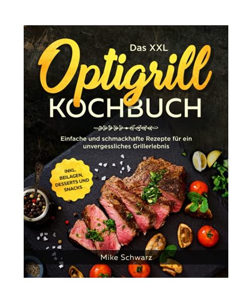 Das XXL Optigrill Kochbuch: Einfache und schmackhafte Rezepte für ein unvergessliches Grillerlebnis inkl. Beilagen, Desserts und Snacks