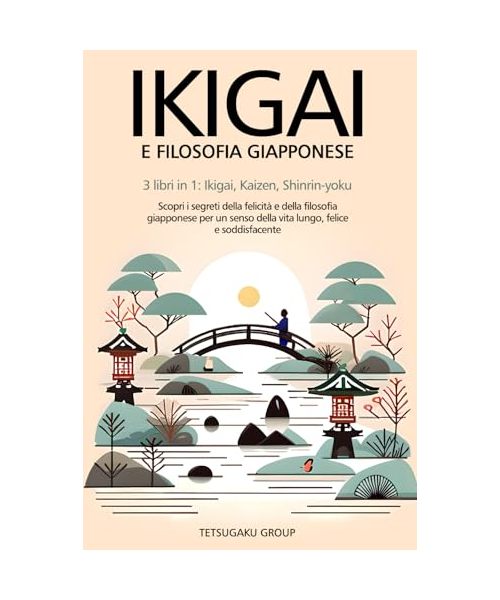 IKIGAI E FILOSOFIA GIAPPONESE: 3 libri in 1: Ikigai, Kaizen, Shinrin-yoku - scopri i segreti della felicità e della filosofia giapponese per un senso della vita lungo, felice e soddisfacente