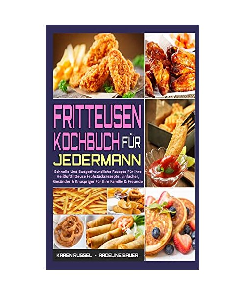 Fritteusen-Kochbuch Für Jedermann: Schnelle Und Budgetfreundliche Rezepte Für Ihre Heißluftfritteuse Frühstücksrezepte. Einfacher, Gesünder & ... Fryer Cookbook for Everyone) (German Version)