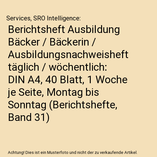 Berichtsheft Ausbildung Bäcker / Bäckerin / Ausbildungsnachweisheft täglich / wöchentlich: DIN A4, 40 Blatt, 1 Woche je Seite, Montag bis Sonntag (Berichtshefte, Band 31)