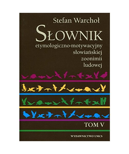 Slownik etymologiczno-motywacyjny slowianskiej zoonimii ludowej Tom 5