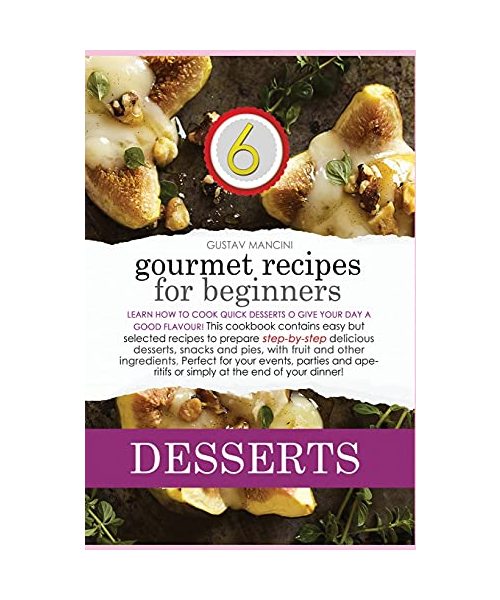 Gourmet Desserts Recipes for Beginners: Learn how to cook yummy recipes to enjoy your main meals! This cookbook contains easy but classy dishes to ... for a health (Gourmet Recipes for Beginners)