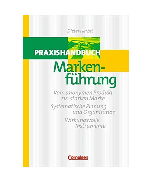 Markenführung: Vom anonymen Produkt zur starken Marke - Systematische Planung und Organisation - Wirkungsvolle Instrumente
