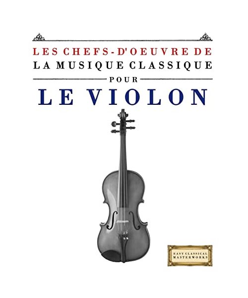 Les Chefs-d'oeuvre de la Musique Classique pour le Violon: Pièces faciles de Bach, Beethoven, Brahms, Haendel, Haydn, Mozart, Schubert, Tchaïkovski, Vivaldi et Wagner