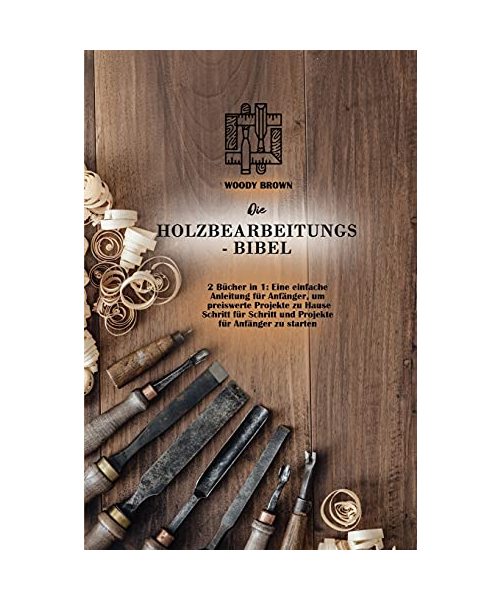 Die Holzbearbeitungs- Bibel
