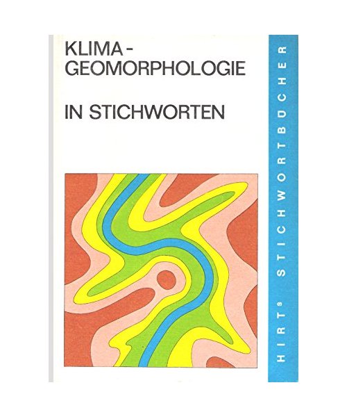 Herbert Wilhelmy: Klima-Geomorphologie in Stichworten - Teil IV der Geomorphologie in Stichworten