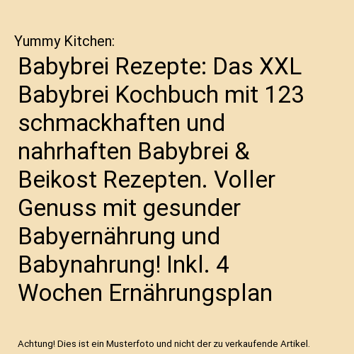 Babybrei Rezepte: Das XXL Babybrei Kochbuch mit 123 schmackhaften und nahrhaften Babybrei & Beikost Rezepten. Voller Genuss mit gesunder Babyernährung und Babynahrung! Inkl. 4 Wochen Ernährungsplan
