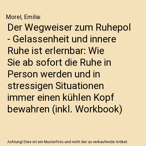 Der Wegweiser zum Ruhepol - Gelassenheit und innere Ruhe ist erlernbar: Wie Sie ab sofort die Ruhe in Person werden und in stressigen Situationen immer einen kühlen Kopf bewahren (inkl. Workbook)