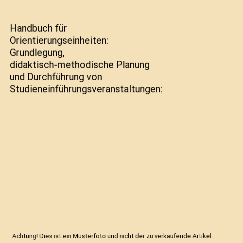 Handbuch für Orientierungseinheiten: Grundlegung, didaktisch-methodische Planung und Durchführung von Studieneinführungsveranstaltungen