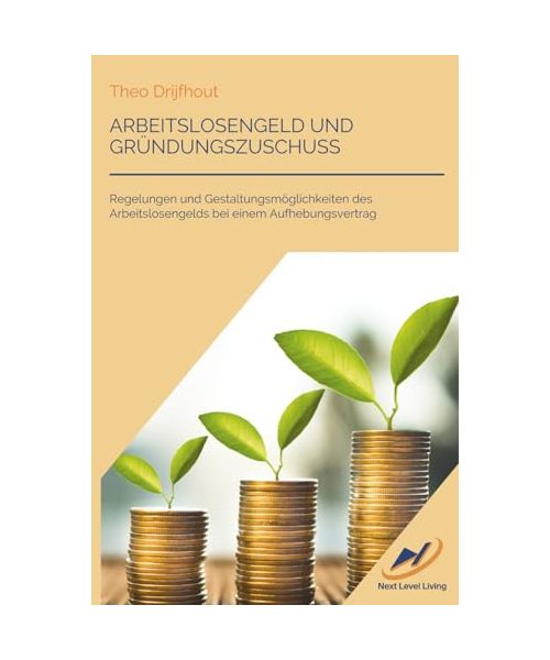 Arbeitslosengeld und Gründungszuschuss: Regelungen und Gestaltungsmöglichkeiten des Arbeitslosengelds bei einem Aufhebungsvertrag (Next Level Living: Kompakte Ratgeber)