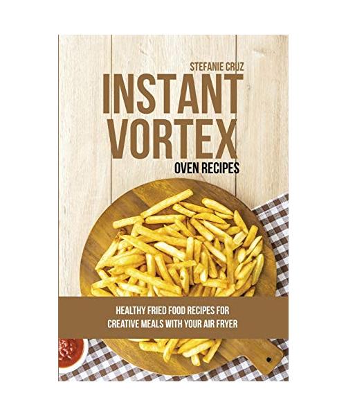 Instant Vortex Oven Recipes: Healthy Fried Food Recipes for Creative Meals with your Air Fryer