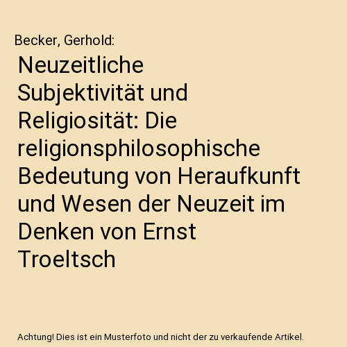 Neuzeitliche Subjektivität und Religiosität: Die religionsphilosophische Bedeutung von Heraufkunft und Wesen der Neuzeit im Denken von Ernst Troeltsch