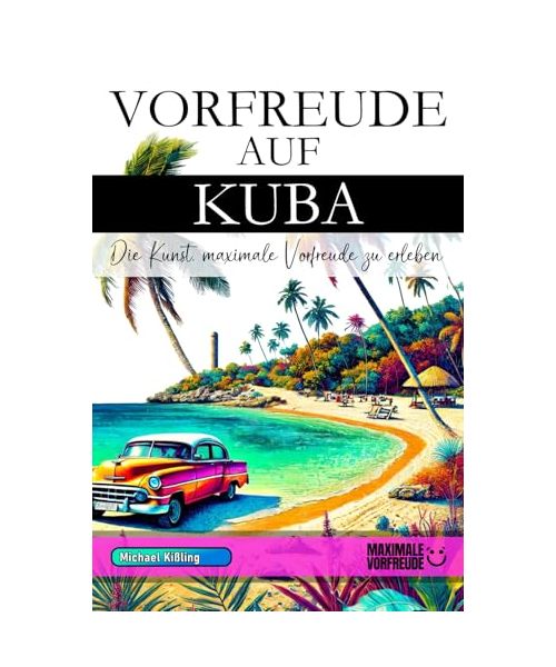 Vorfreude auf Kuba - Die Kunst, maximale Vorfreude zu erleben: Das unverzichtbare Kuba Must-have Buch mit wertvollen Tipps für deinen unvergesslichen Urlaub | Kuba Geschenk