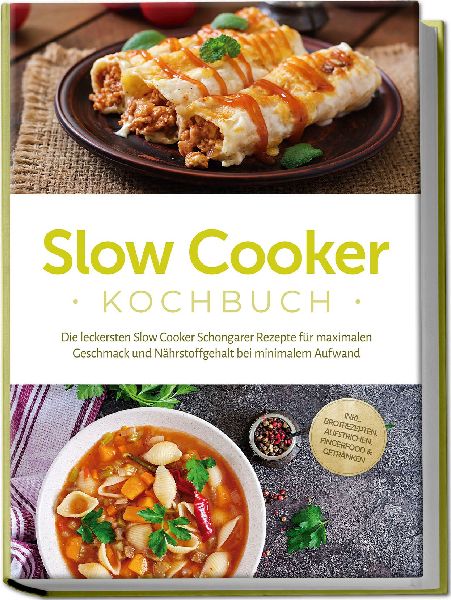 Slow Cooker Kochbuch: Die leckersten Slow Cooker Schongarer Rezepte für maximalen Geschmack und Nährstoffgehalt bei minimalem Aufwand - inkl. Brotrezepten, Aufstrichen, Fingerfood & Getränken