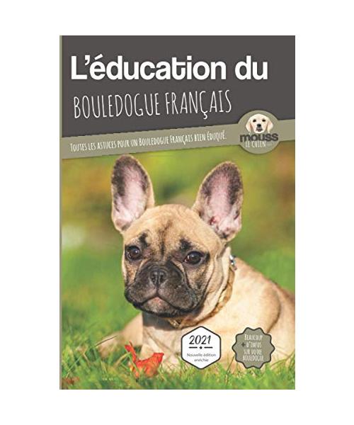 L'ÉDUCATION DU BOULEDOGUE FRANÇAIS - Edition 2021 enrichie: Toutes les astuces pour un Bouledogue Français bien éduqué