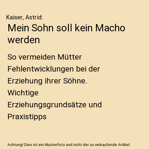 Mein Sohn soll kein Macho werden: So vermeiden Mütter Fehlentwicklungen bei der Erziehung ihrer Söhne. Wichtige Erziehungsgrundsätze und Praxistipps