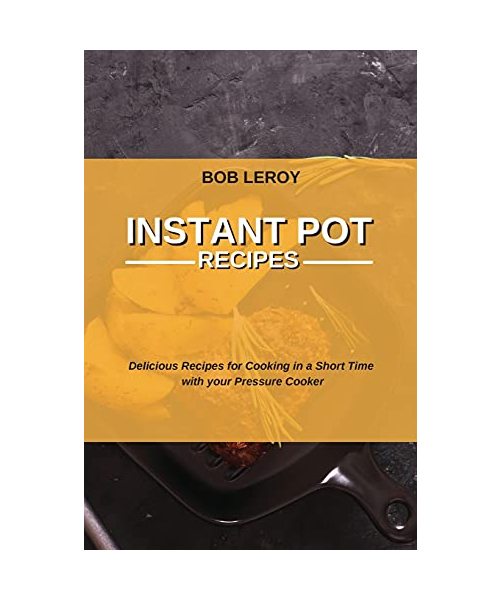 Instant Pot Recipes: Delicious Recipes for Cooking in a Short Time with your Pressure Cooker