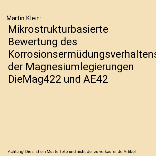 Mikrostrukturbasierte Bewertung des Korrosionsermüdungsverhaltens der Magnesiumlegierungen DieMag422 und AE42